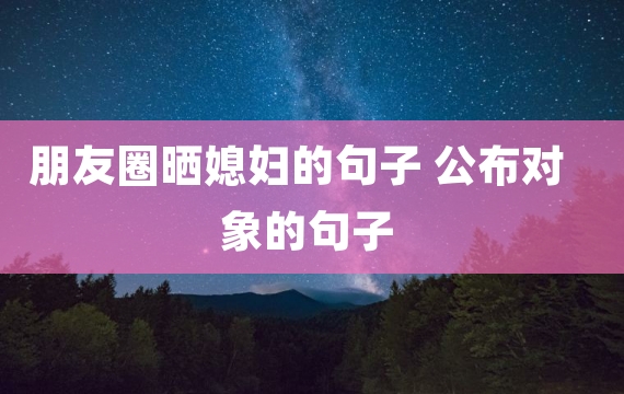 朋友圈晒媳妇的句子 公布对象的句子