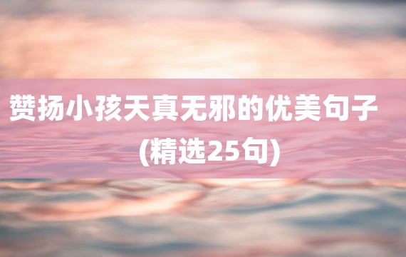 赞扬小孩天真无邪的优美句子(精选25句)