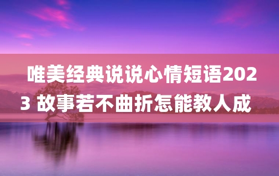 唯美经典说说心情短语2023 故事若不曲折怎能教人成长