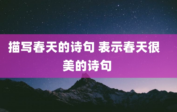 描写春天的诗句 表示春天很美的诗句