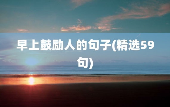 早上鼓励人的句子(精选59句)