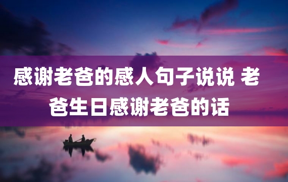 感谢老爸的感人句子说说 老爸生日感谢老爸的话