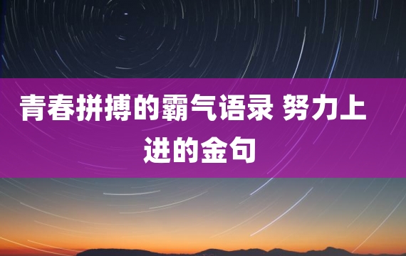 青春拼搏的霸气语录 努力上进的金句