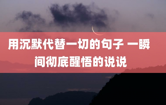 用沉默代替一切的句子 一瞬间彻底醒悟的说说