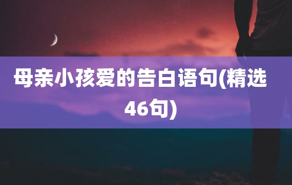 母亲小孩爱的告白语句(精选46句)