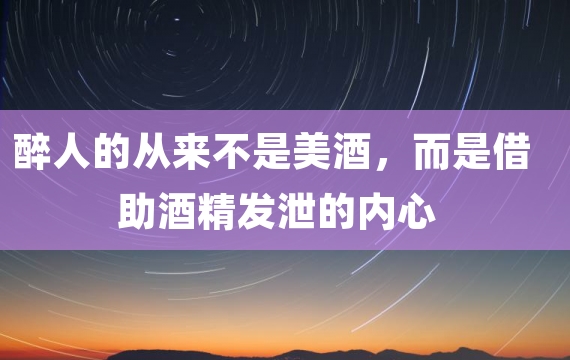 醉人的从来不是美酒，而是借助酒精发泄的内心