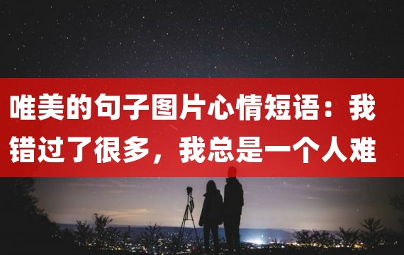 唯美的句子图片心情短语：我错过了很多，我总是一个人难过