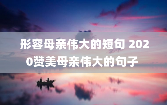 形容母亲伟大的短句 2020赞美母亲伟大的句子