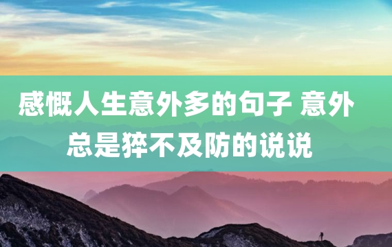 感慨人生意外多的句子 意外总是猝不及防的说说