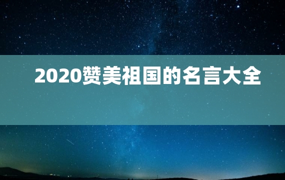 2020赞美祖国的名言大全