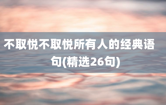 不取悦不取悦所有人的经典语句(精选26句)