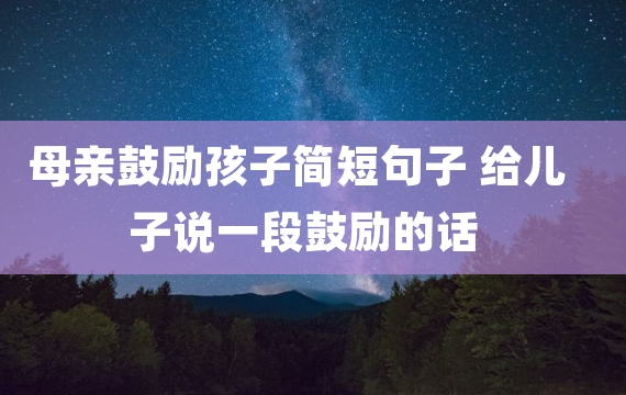 母亲鼓励孩子简短句子 给儿子说一段鼓励的话