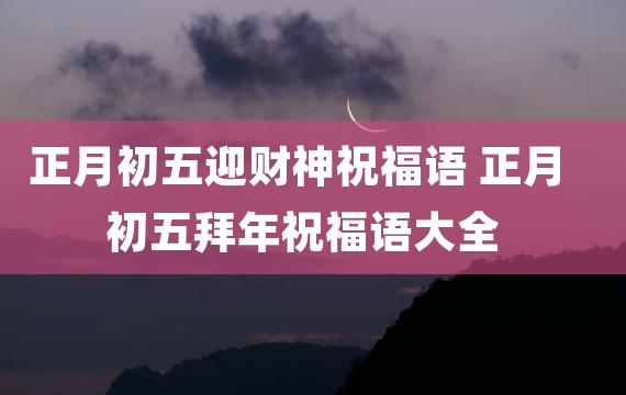 正月初五迎财神祝福语 正月初五拜年祝福语大全