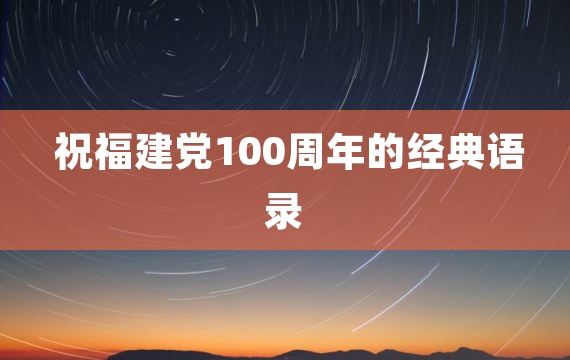 祝福建党100周年的经典语录