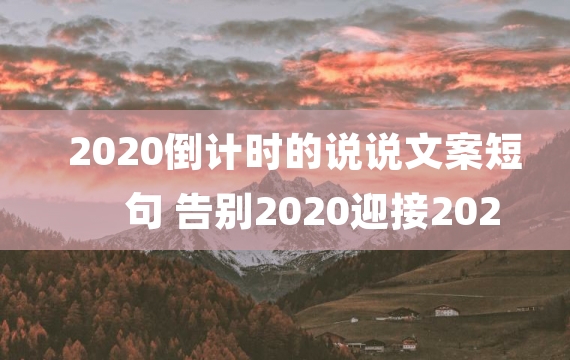 2020倒计时的说说文案短句 告别2020迎接2021句子