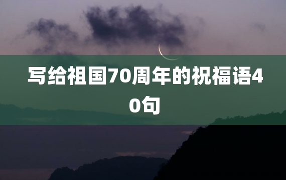 写给祖国70周年的祝福语40句