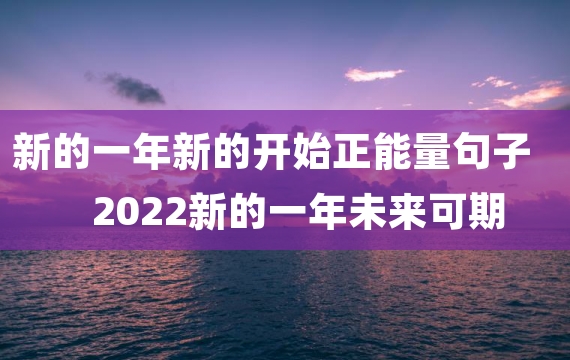 新的一年新的开始正能量句子 2022新的一年未来可期