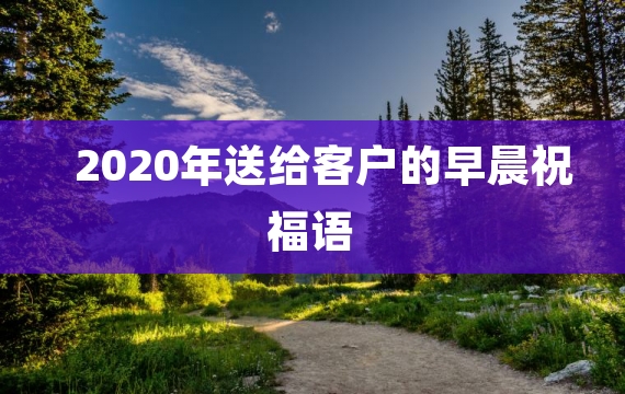 2020年送给客户的早晨祝福语