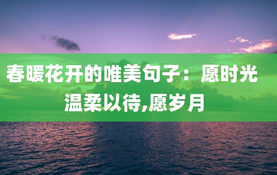 春暖花开的唯美句子：愿时光温柔以待,愿岁月