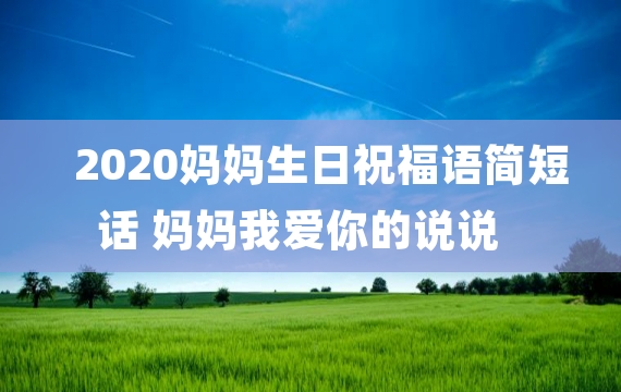 2020妈妈生日祝福语简短话 妈妈我爱你的说说