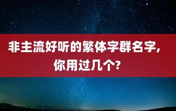 非主流好听的繁体字群名字,你用过几个?