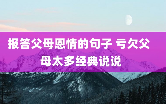 报答父母恩情的句子 亏欠父母太多经典说说