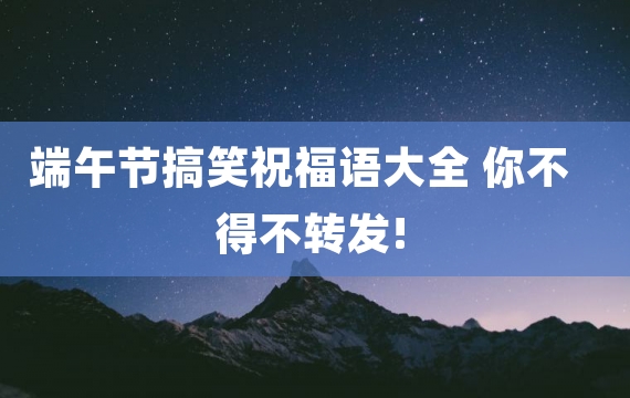 端午节搞笑祝福语大全 你不得不转发!