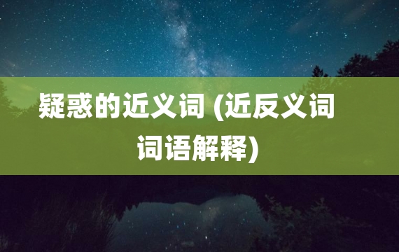 疑惑的近义词 (近反义词 词语解释)