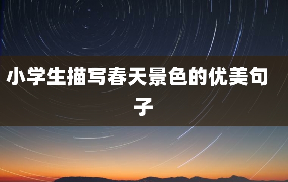 小学生描写春天景色的优美句子