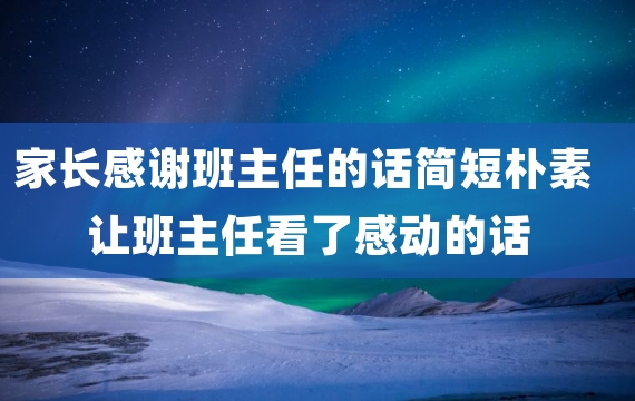 家长感谢班主任的话简短朴素 让班主任看了感动的话