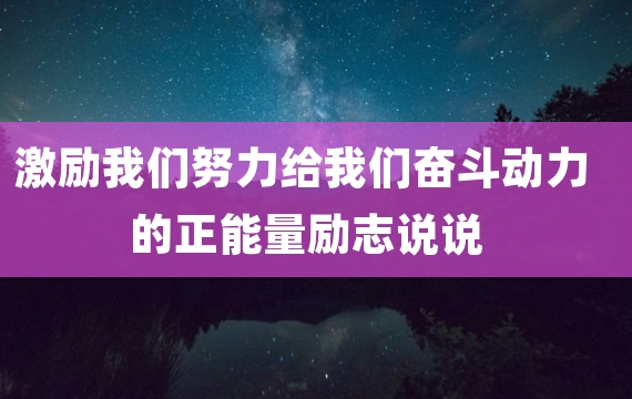 激励我们努力给我们奋斗动力的正能量励志说说