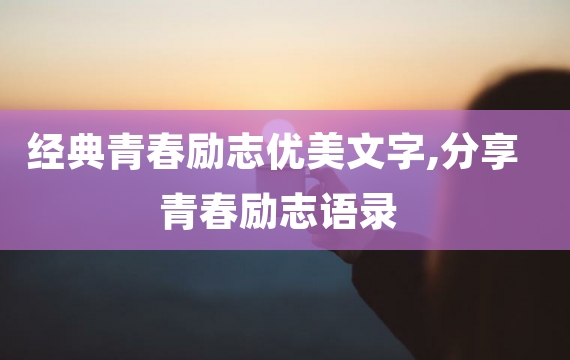 经典青春励志优美文字,分享青春励志语录