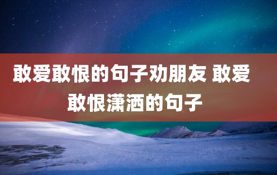 敢爱敢恨的句子劝朋友 敢爱敢恨潇洒的句子