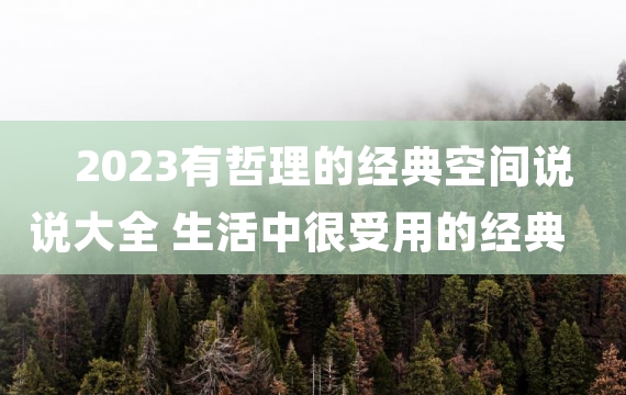 2023有哲理的经典空间说说大全 生活中很受用的经典哲理句子