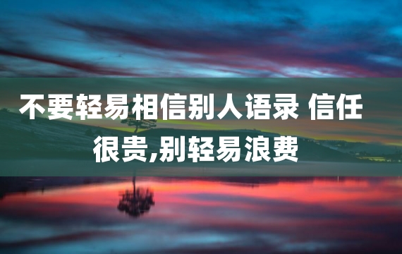 不要轻易相信别人语录 信任很贵,别轻易浪费