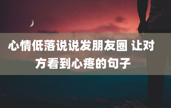 心情低落说说发朋友圈 让对方看到心疼的句子