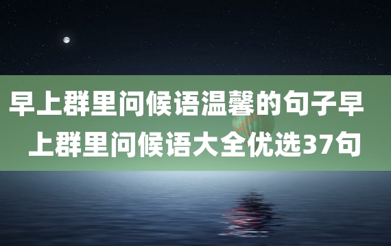 早上群里问候语温馨的句子早上群里问候语大全优选37句