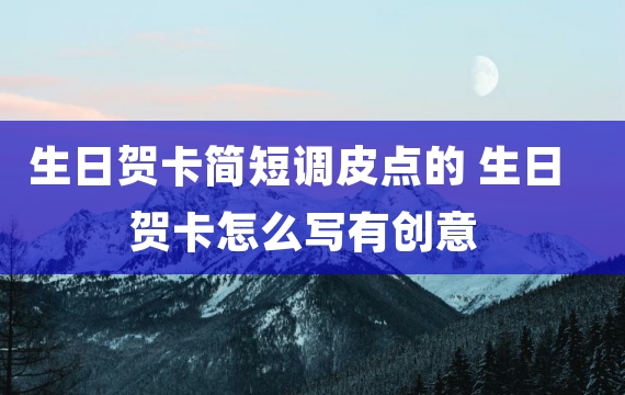 生日贺卡简短调皮点的 生日贺卡怎么写有创意