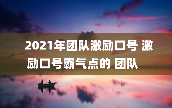 2021年团队激励口号 激励口号霸气点的 团队