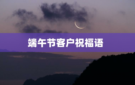 端午节客户祝福语