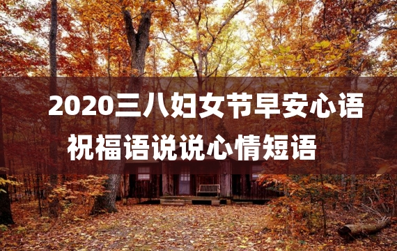 2020三八妇女节早安心语祝福语说说心情短语