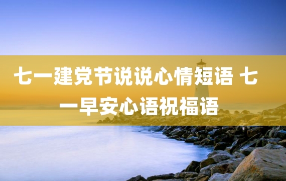七一建党节说说心情短语 七一早安心语祝福语