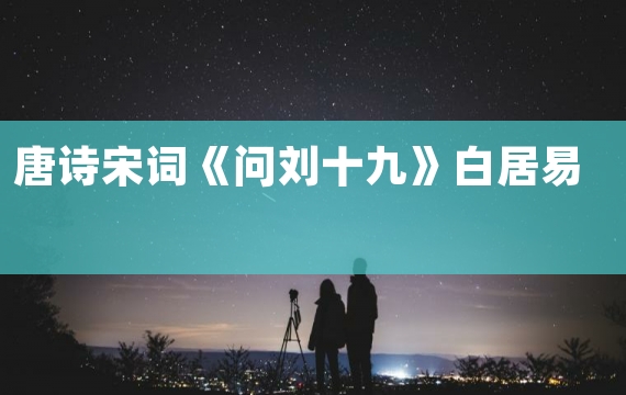 唐诗宋词《问刘十九》白居易