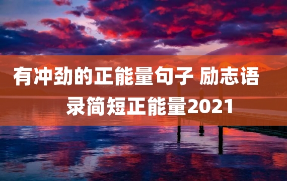 有冲劲的正能量句子 励志语录简短正能量2021