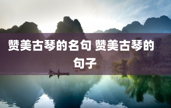 赞美古琴的名句 赞美古琴的句子