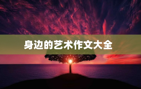 身边的艺术作文大全