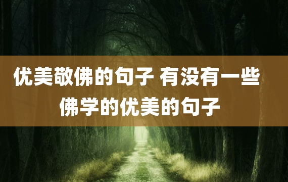 优美敬佛的句子 有没有一些佛学的优美的句子