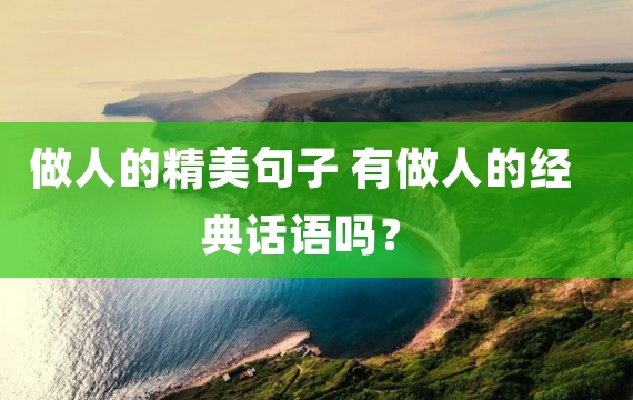 做人的精美句子 有做人的经典话语吗？