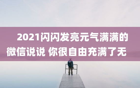 2021闪闪发亮元气满满的微信说说 你很自由充满了无限可能