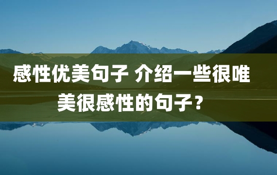 感性优美句子 介绍一些很唯美很感性的句子？